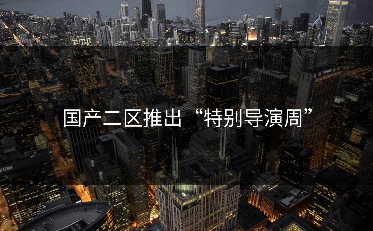 国产二区推出“特别导演周”