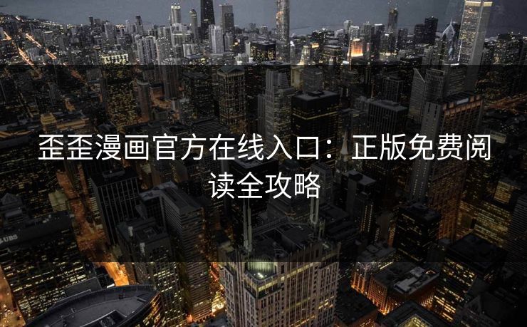 歪歪漫画官方在线入口：正版免费阅读全攻略