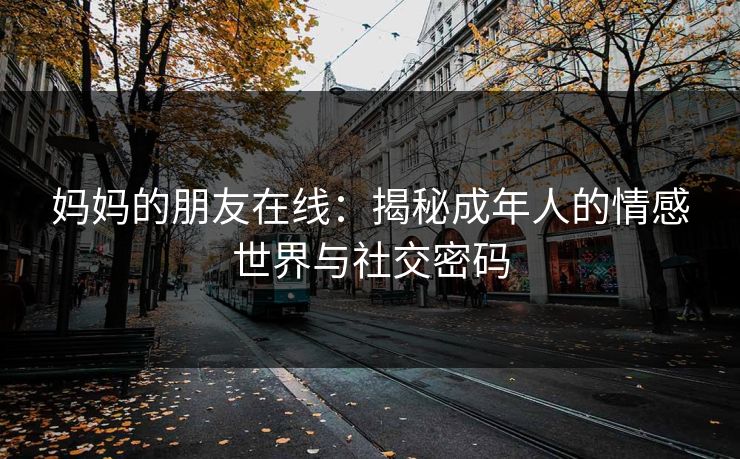 妈妈的朋友在线：揭秘成年人的情感世界与社交密码