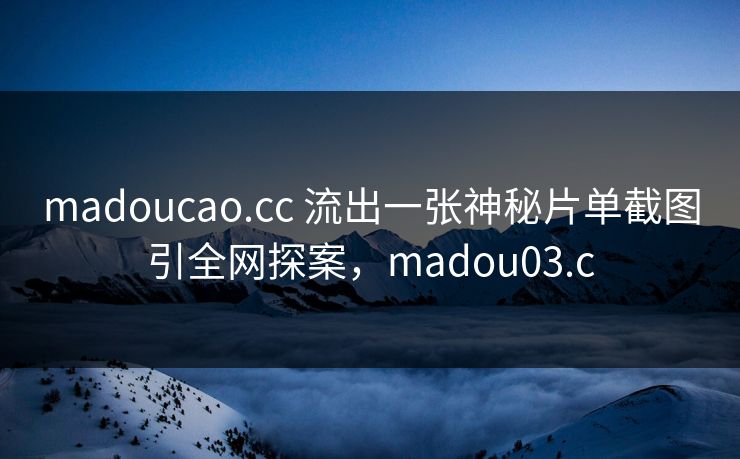madoucao.cc 流出一张神秘片单截图引全网探案,madou03.c madoucao.cc 流出一张神秘片单截图引全网探案,madou03.c