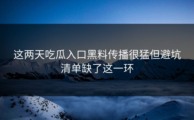 这两天吃瓜入口黑料传播很猛但避坑清单缺了这一环